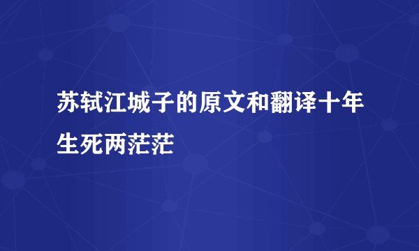 苏轼江城子的原文和翻译十年生死两茫茫