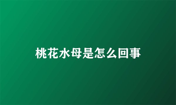 桃花水母是怎么回事