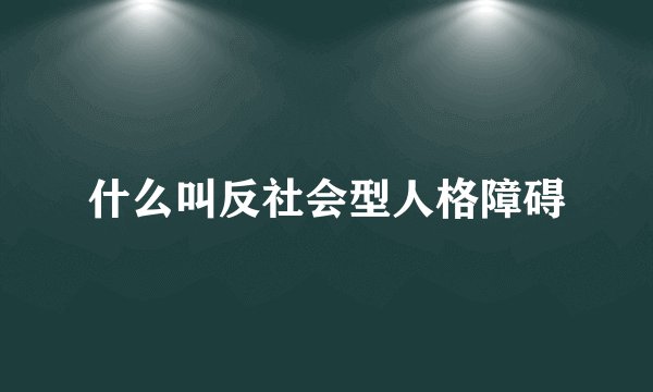 什么叫反社会型人格障碍
