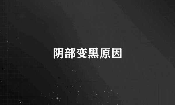 阴部变黑原因