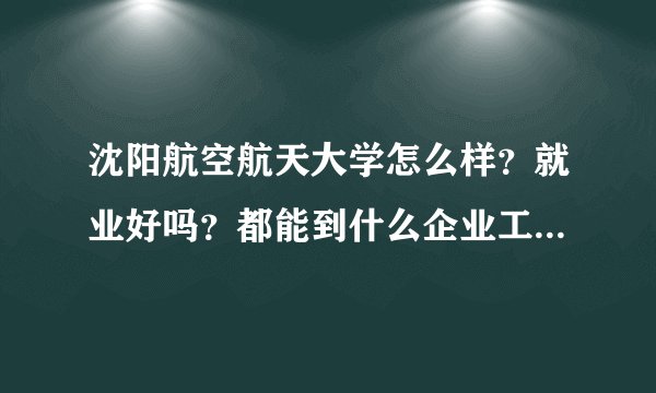 沈阳航空航天大学怎么样？就业好吗？都能到什么企业工作？待遇怎么样？