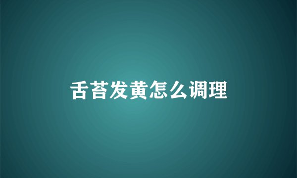 舌苔发黄怎么调理