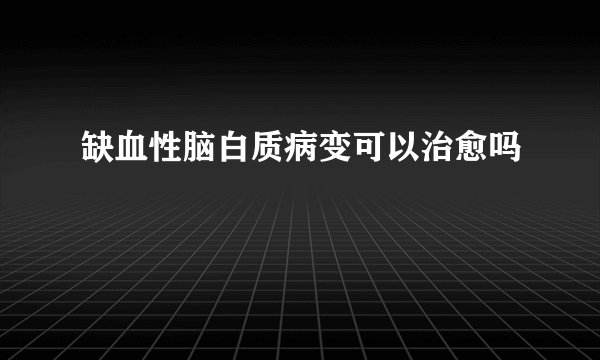 缺血性脑白质病变可以治愈吗