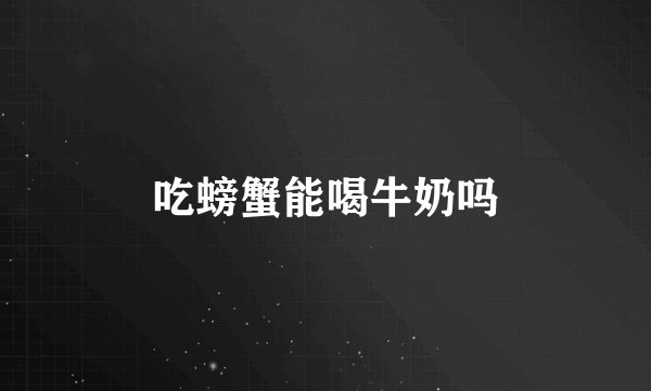 吃螃蟹能喝牛奶吗
