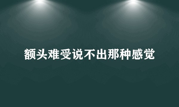 额头难受说不出那种感觉
