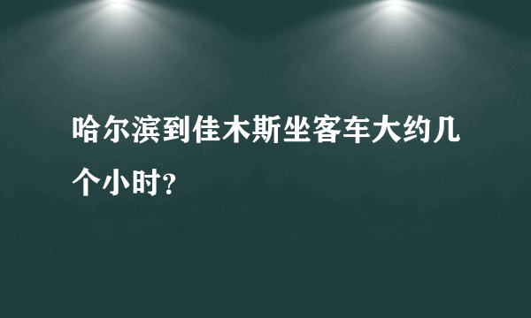 哈尔滨到佳木斯坐客车大约几个小时？