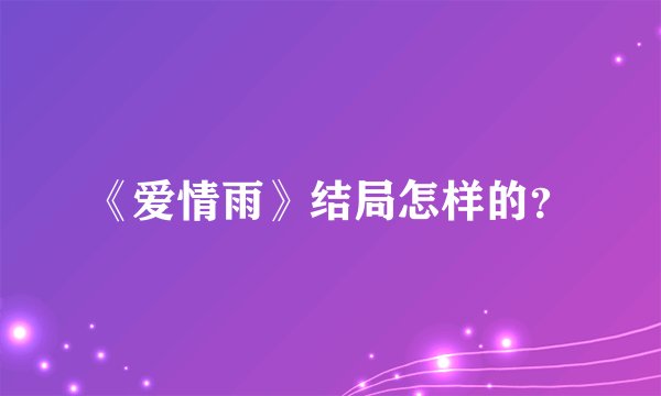 《爱情雨》结局怎样的？