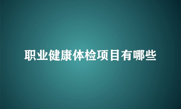 职业健康体检项目有哪些