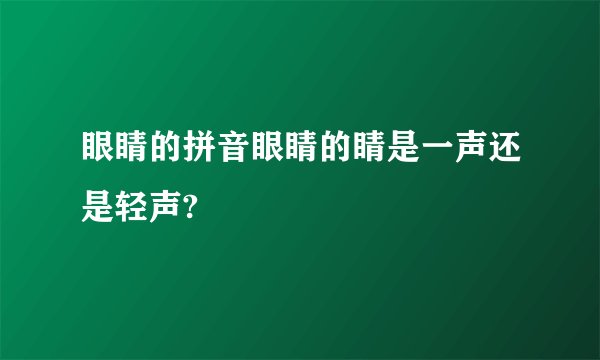 眼睛的拼音眼睛的睛是一声还是轻声?