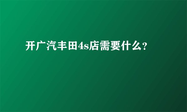 开广汽丰田4s店需要什么？