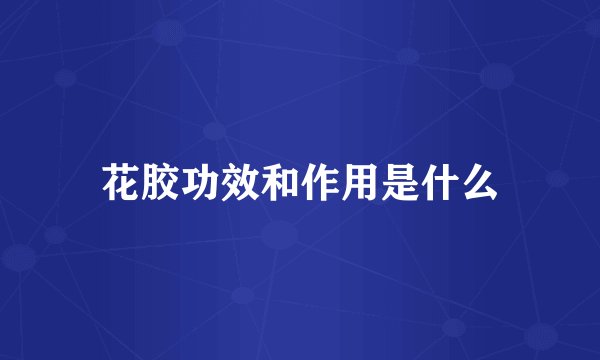 花胶功效和作用是什么