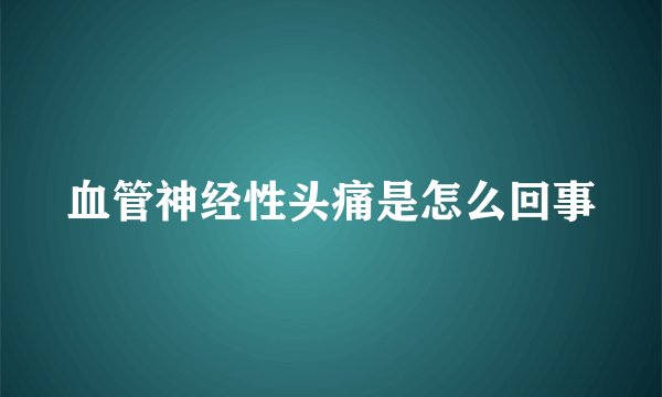 血管神经性头痛是怎么回事