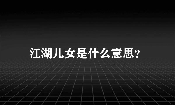 江湖儿女是什么意思？