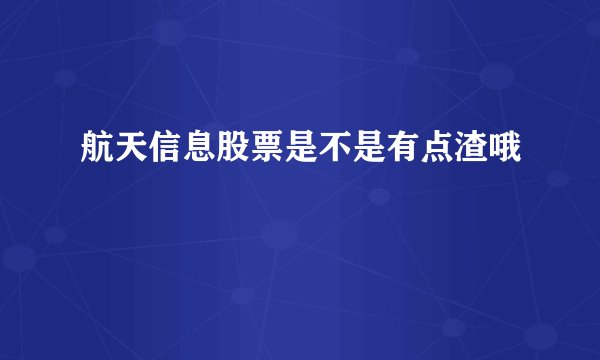 航天信息股票是不是有点渣哦