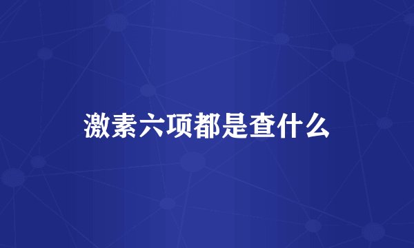 激素六项都是查什么