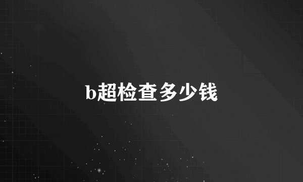 b超检查多少钱