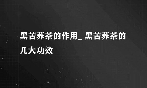 黑苦荞茶的作用_ 黑苦荞茶的几大功效