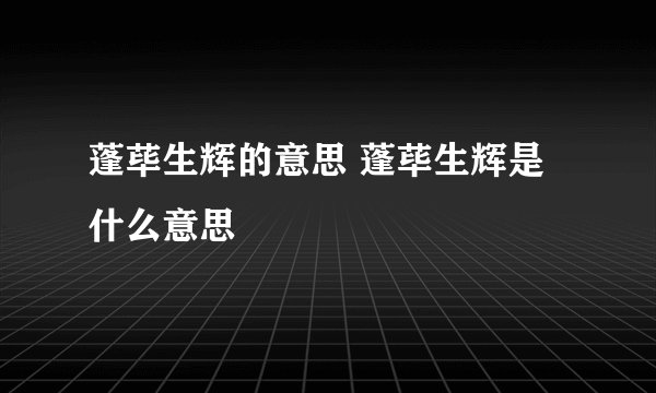 蓬荜生辉的意思 蓬荜生辉是什么意思