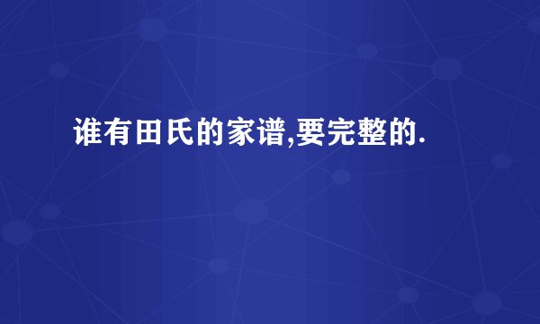 谁有田氏的家谱,要完整的.