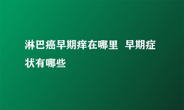 淋巴癌早期痒在哪里  早期症状有哪些