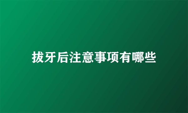 拔牙后注意事项有哪些