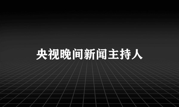 央视晚间新闻主持人