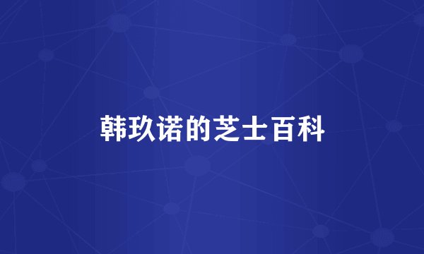 韩玖诺的芝士百科