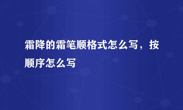 霜降的霜笔顺格式怎么写，按顺序怎么写