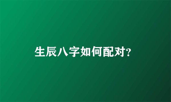 生辰八字如何配对?