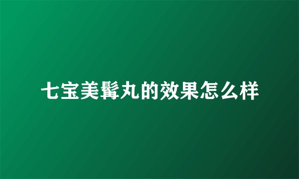 七宝美髯丸的效果怎么样