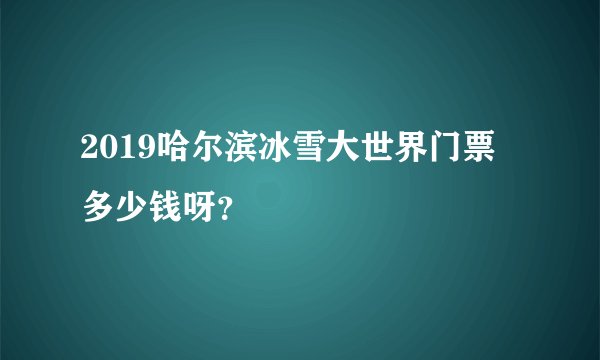 2019哈尔滨冰雪大世界门票多少钱呀?