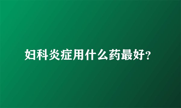 妇科炎症用什么药最好？