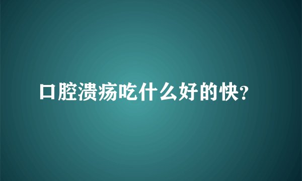 口腔溃疡吃什么好的快？ 