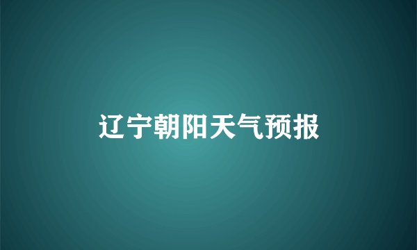 辽宁朝阳天气预报