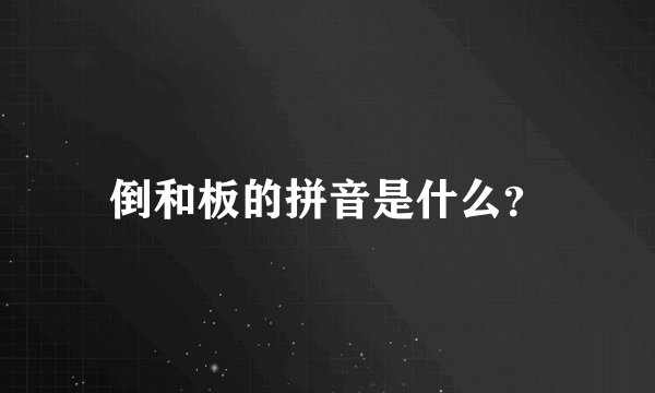 倒和板的拼音是什么?