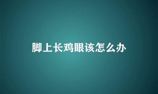 脚上长鸡眼该怎么办