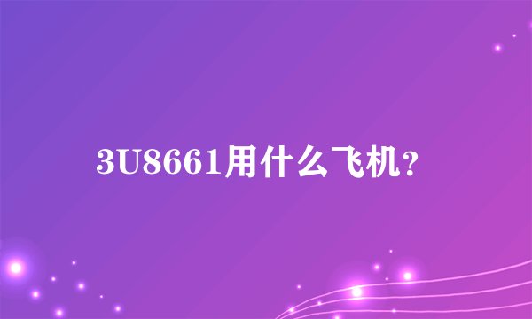 3U8661用什么飞机？