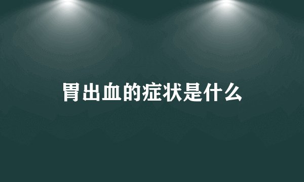 胃出血的症状是什么