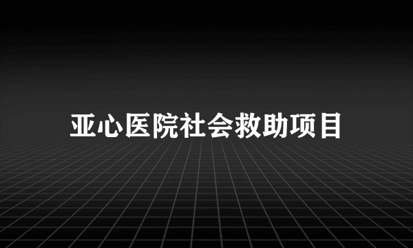亚心医院社会救助项目