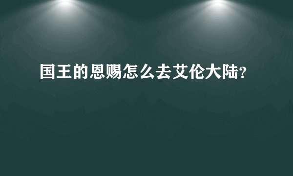 国王的恩赐怎么去艾伦大陆?