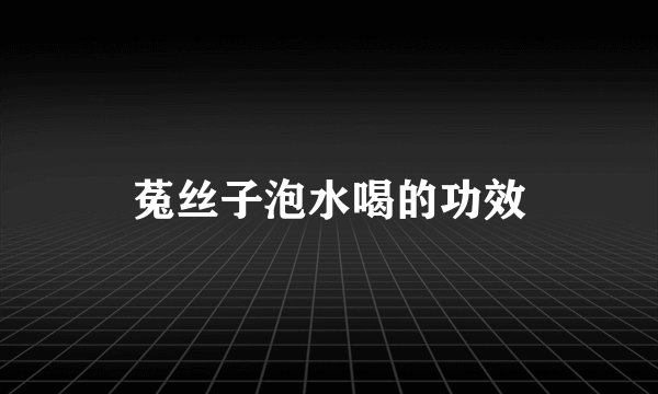 菟丝子泡水喝的功效