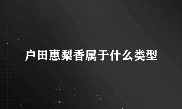 户田惠梨香属于什么类型