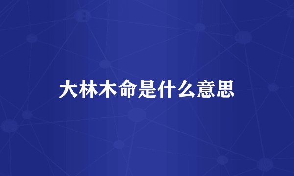 大林木命是什么意思