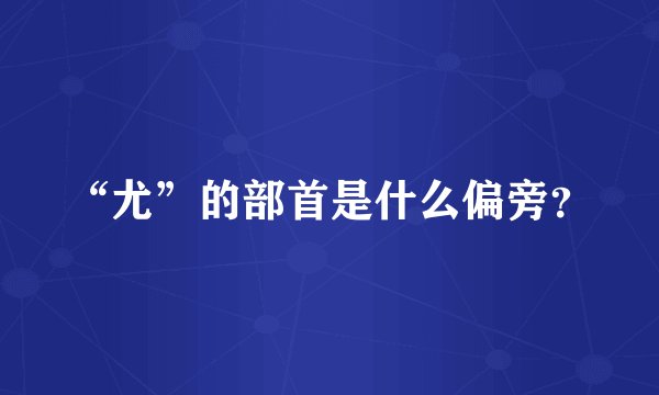 “尤”的部首是什么偏旁？