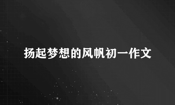 扬起梦想的风帆初一作文