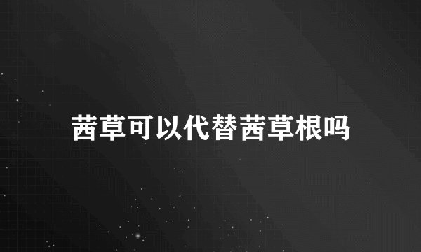茜草可以代替茜草根吗