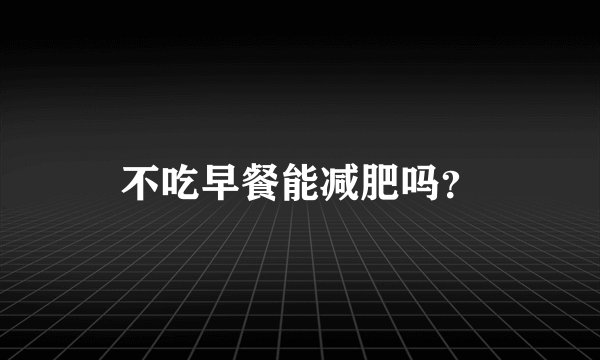 不吃早餐能减肥吗？