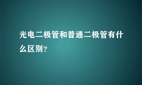 光电二极管和普通二极管有什么区别？