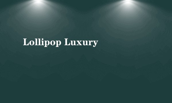 Lollipop Luxury