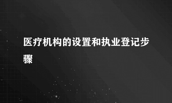 医疗机构的设置和执业登记步骤